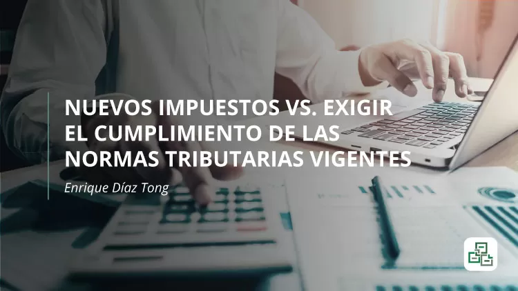 Nuevos impuestos vs. exigir el cumplimiento de las normas tributarias vigentes